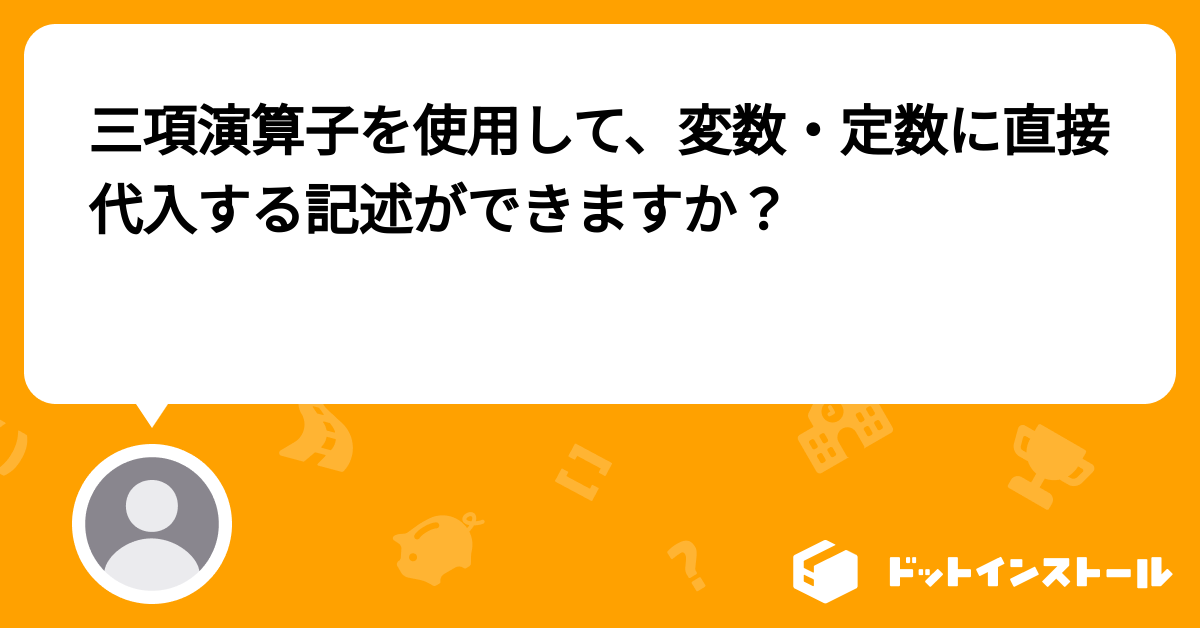 三項演算子を使用して、変数・定数に直接代入する記述ができますか? プログラミングならドットインストール